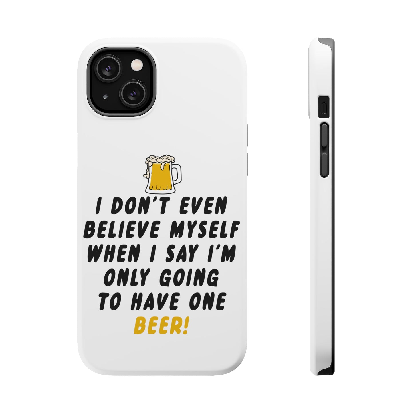 DistinctInk ToughCase for Apple iPhone, Compatible with MagSafe Charging - I Don't Even Believe Myself Only Have One Beer