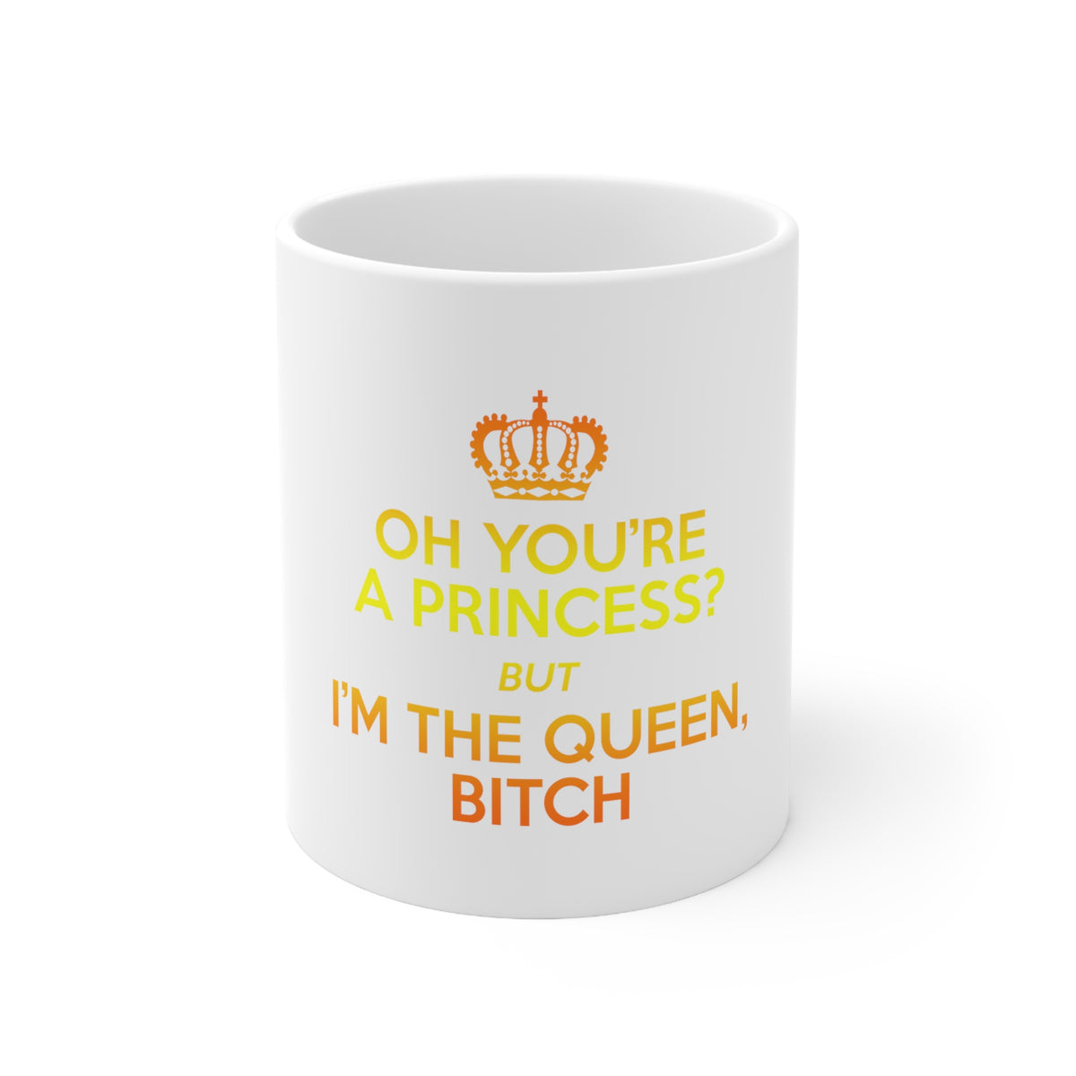 Glossy White Coffee / Tea Mug - Oh You're a Princess? I'm the Queen, Bitch