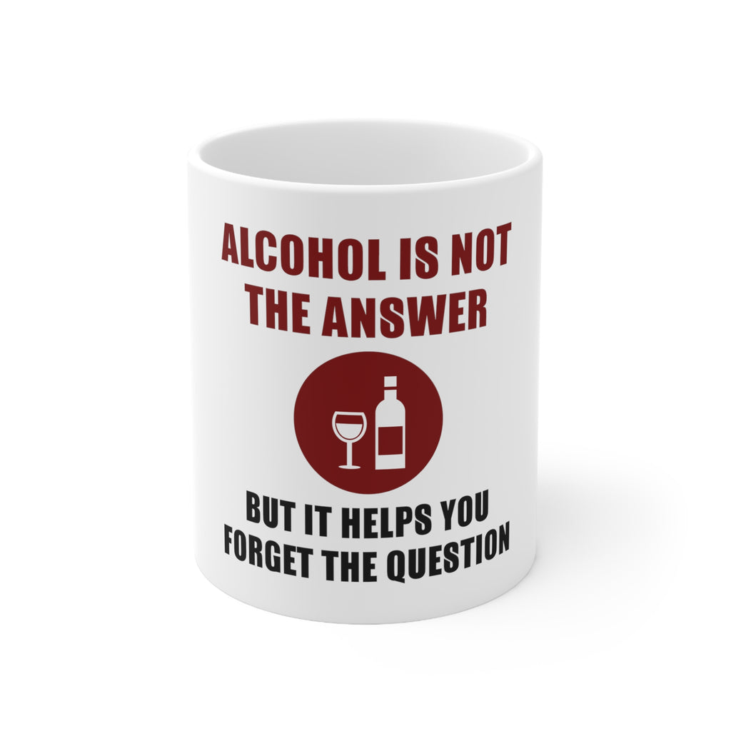 Glossy White Coffee / Tea Mug - Alcohol Not the Answer Forget the Question