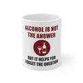 Glossy White Coffee / Tea Mug - Alcohol Not the Answer Forget the Question