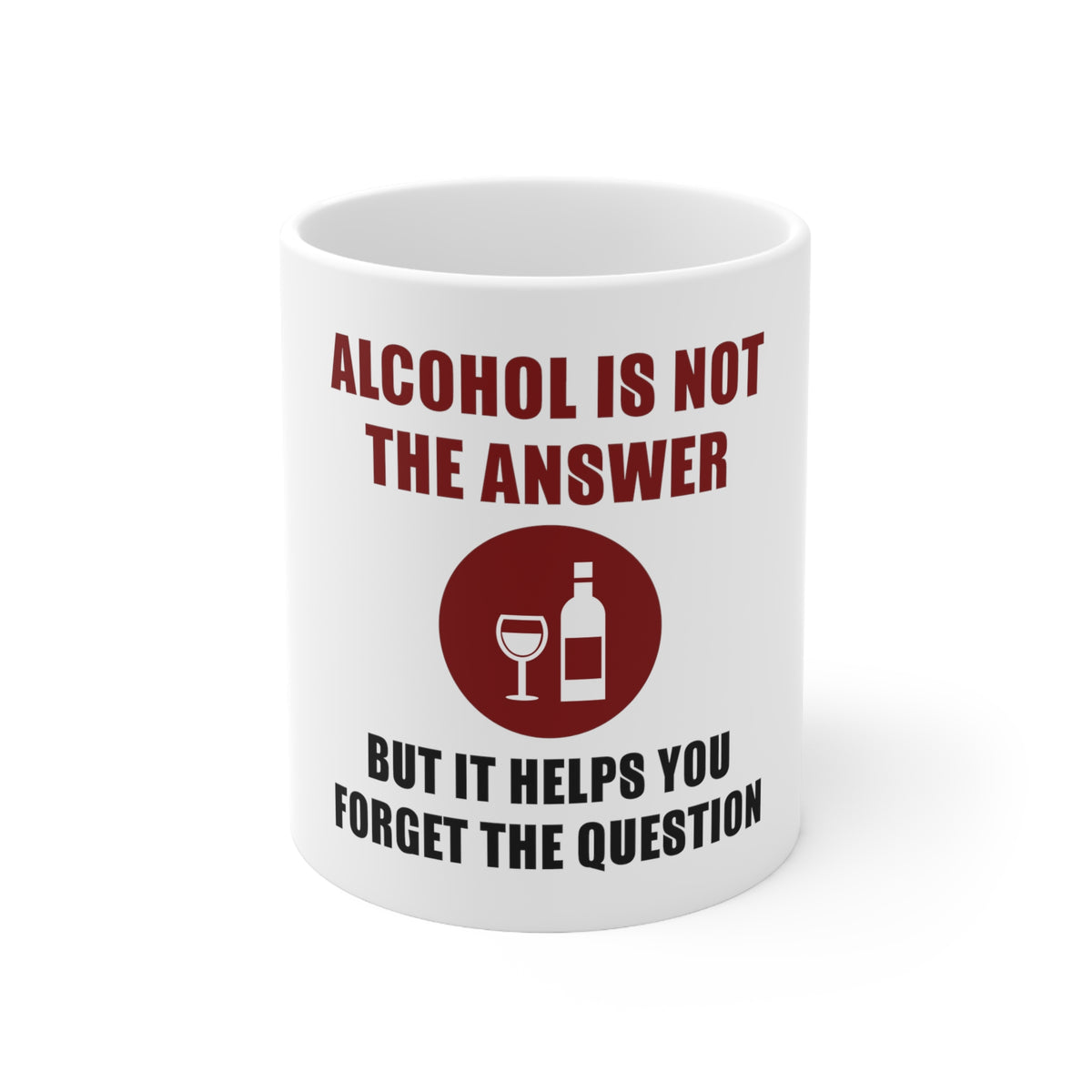 Glossy White Coffee / Tea Mug - Alcohol Not the Answer Forget the Question