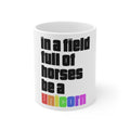 Glossy White Coffee / Tea Mug - In a Field Full of Horses Be a Unicorn