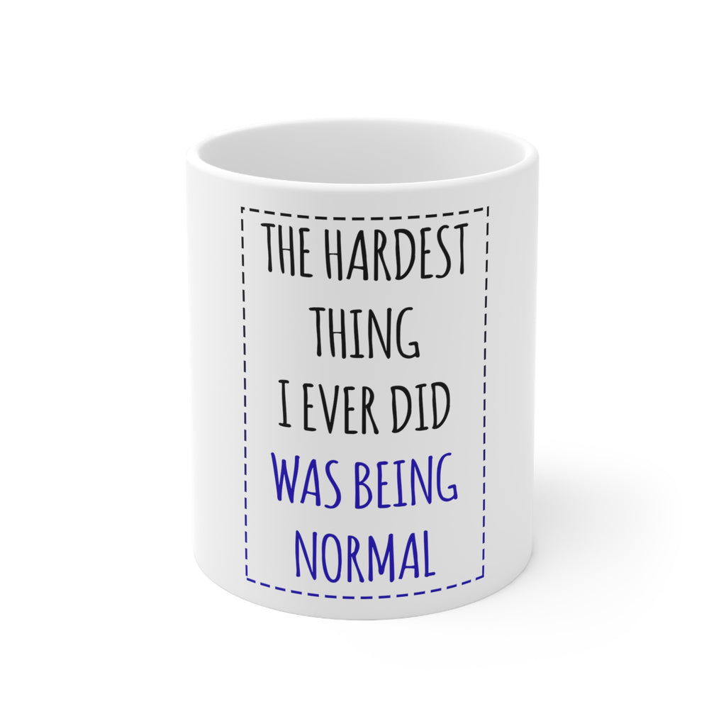 Glossy White Coffee / Tea Mug - The Hardest Thing I Ever Did Was Being Normal
