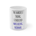 Glossy White Coffee / Tea Mug - The Hardest Thing I Ever Did Was Being Normal