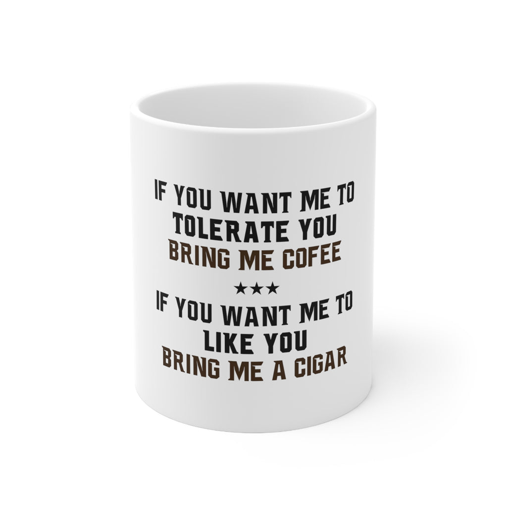 Glossy White Coffee / Tea Mug - Want me to Tolerate you Bring Coffee Cigar