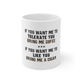 Glossy White Coffee / Tea Mug - Want me to Tolerate you Bring Coffee Cigar