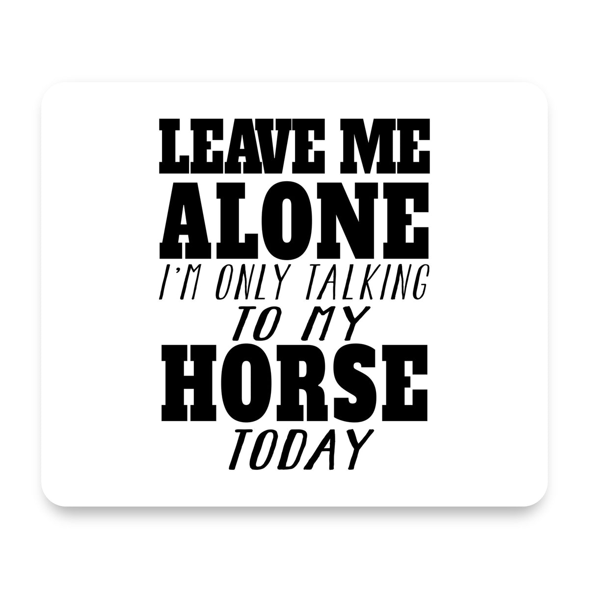 Leave Me Alone I'm Only Talking to Horse mouse pad, front view