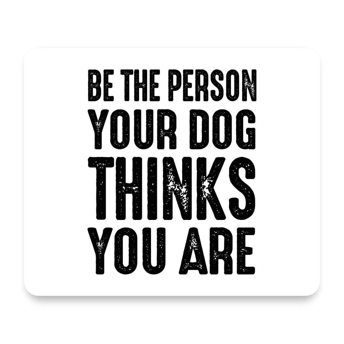 Be The Person Your Dog Thinks You Are mouse pad, front view