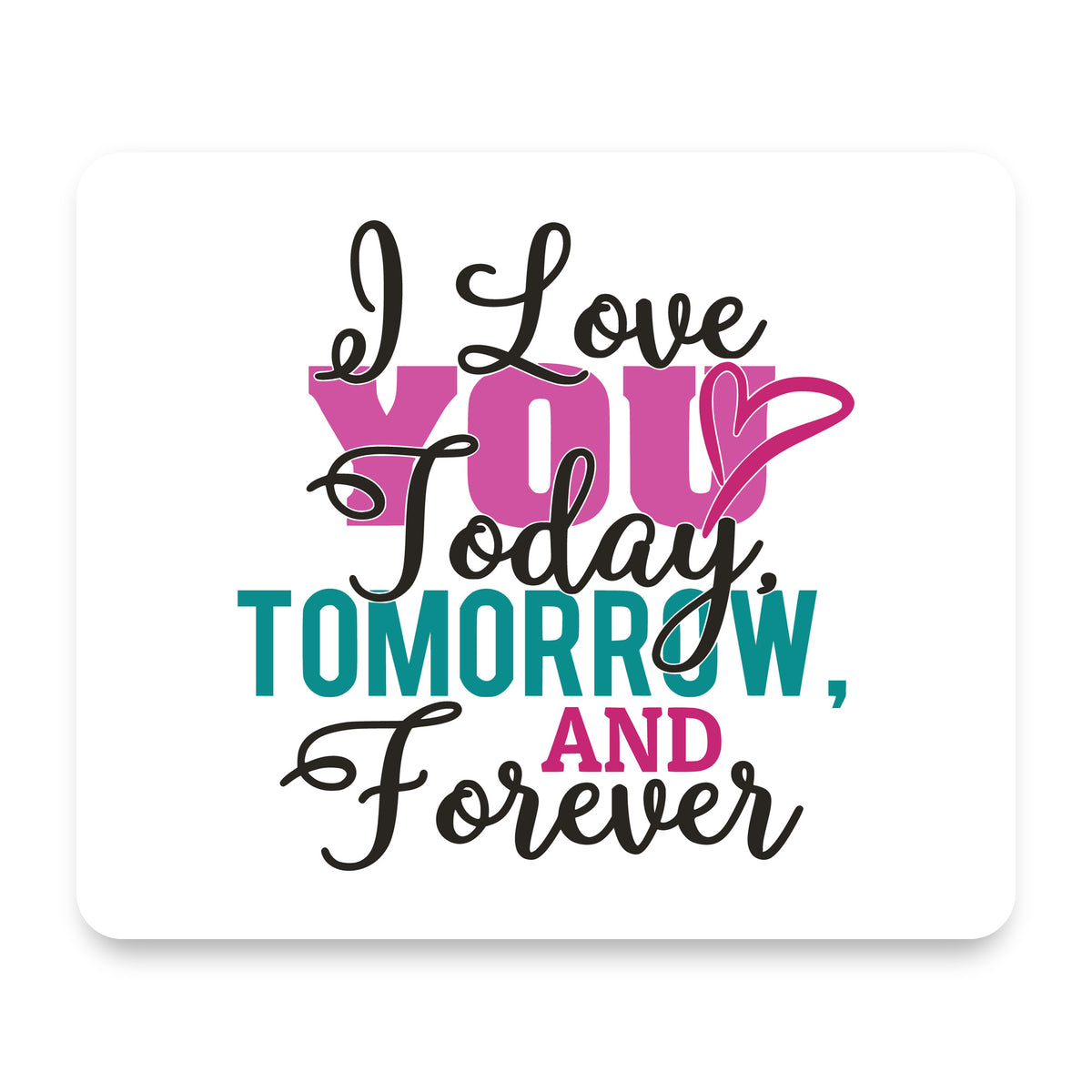 Love You Today Tomorrow & Forever mouse pad, front view