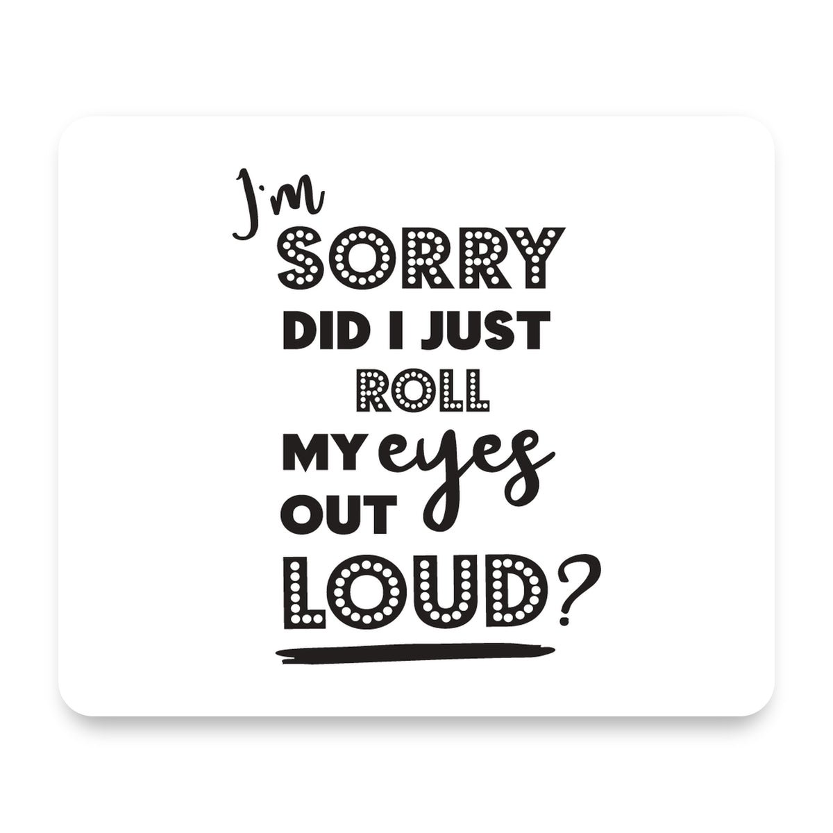 I'm Sorry Did I Just Roll My Eyes Out Loud - White mouse pad, front view