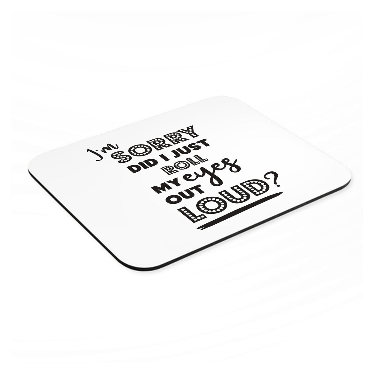 I'm Sorry Did I Just Roll My Eyes Out Loud - White mouse pad, angled view showing the 1/4 inch thick base