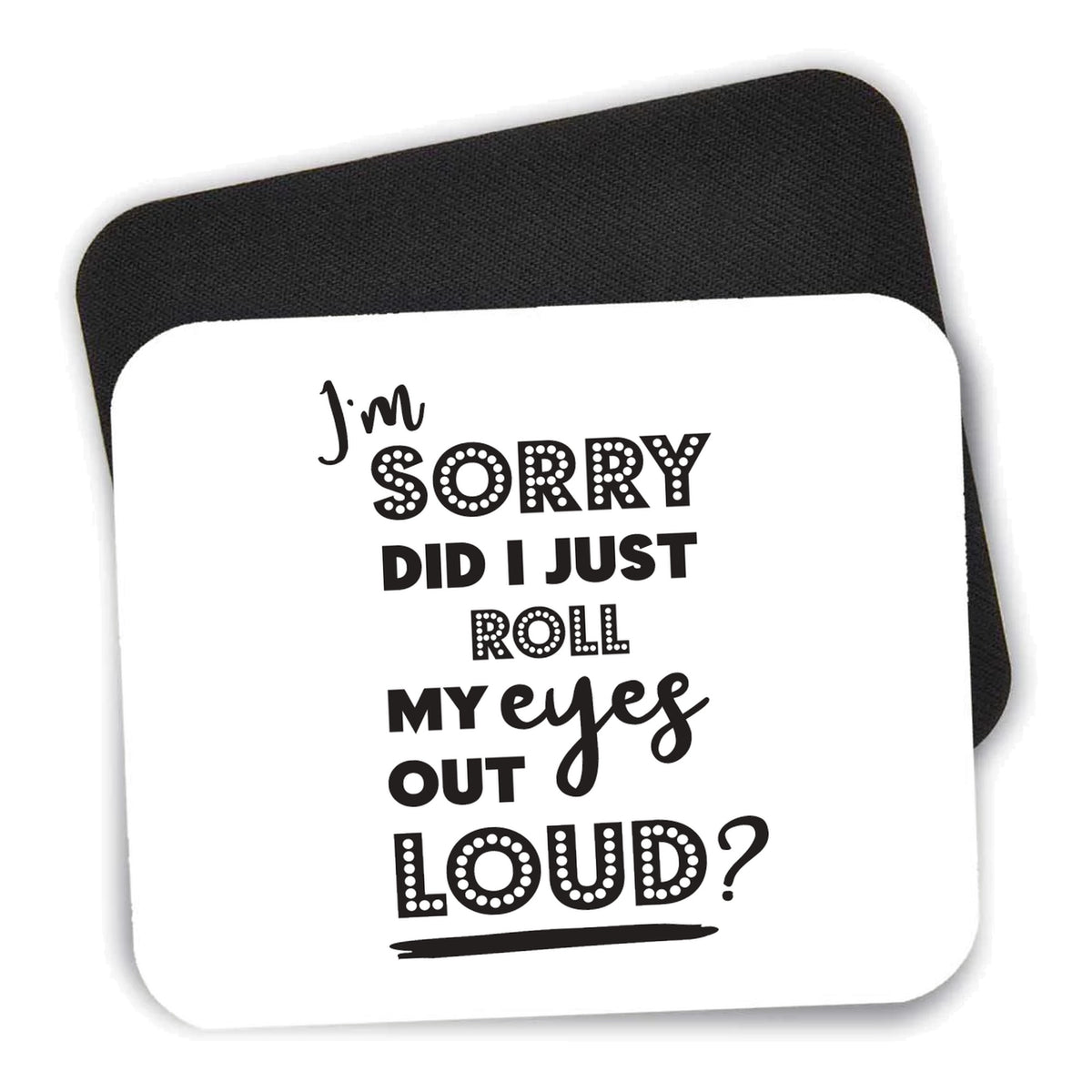 I'm Sorry Did I Just Roll My Eyes Out Loud - White mouse pad shown with its black non-slip rubber underside