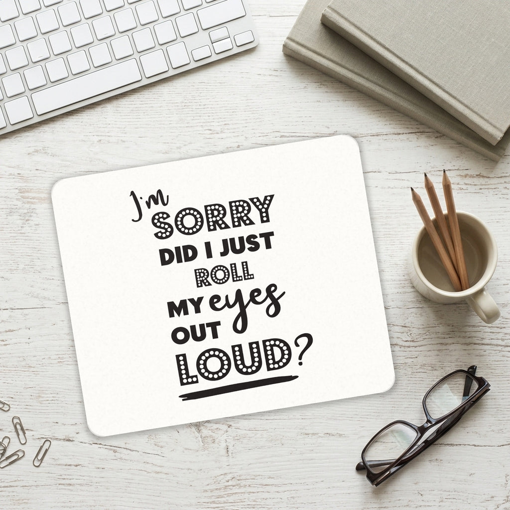 I'm Sorry Did I Just Roll My Eyes Out Loud - White mouse pad on a desk with a keyboard