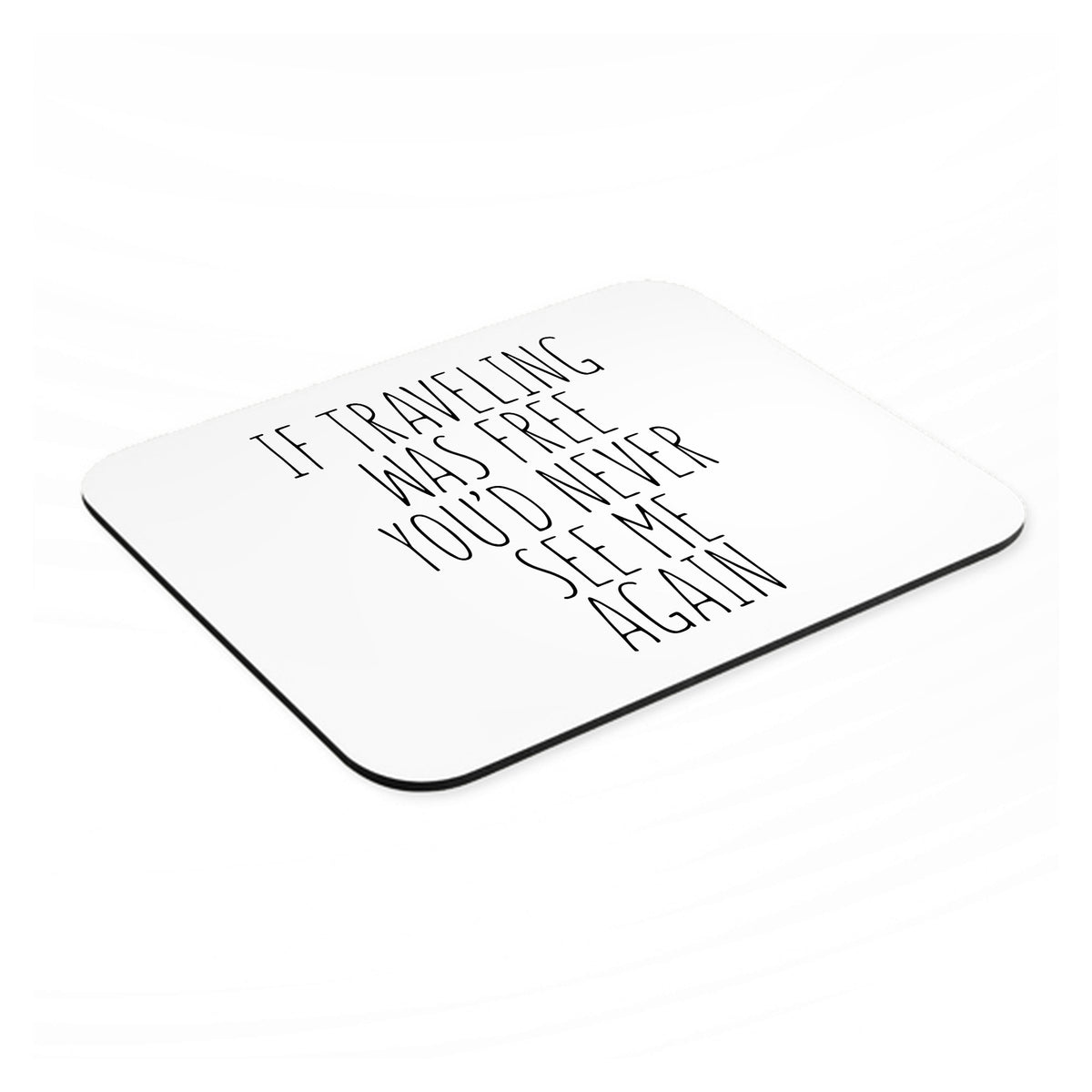 If Traveling Was Free You'd Never See Me Again mouse pad, angled view showing the 1/4 inch thick base