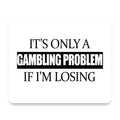 It's Only a Gambling Problem if I'm Losing mouse pad, front view