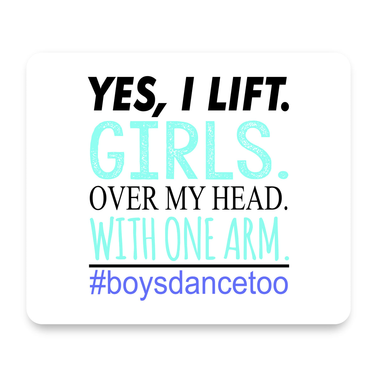 Yes, I Lift. Girls. Over My Head. Boys Dance Too mouse pad, front view