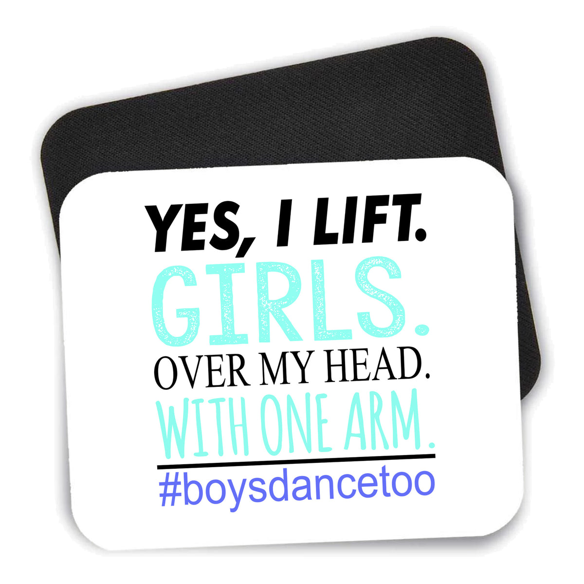 Yes, I Lift. Girls. Over My Head. Boys Dance Too mouse pad shown with its black non-slip rubber underside