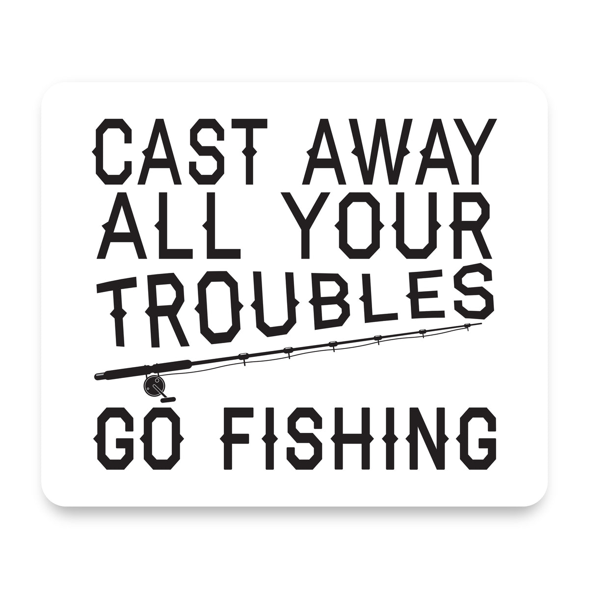 Cast Away All Your Troubles Go Fishing mouse pad, front view