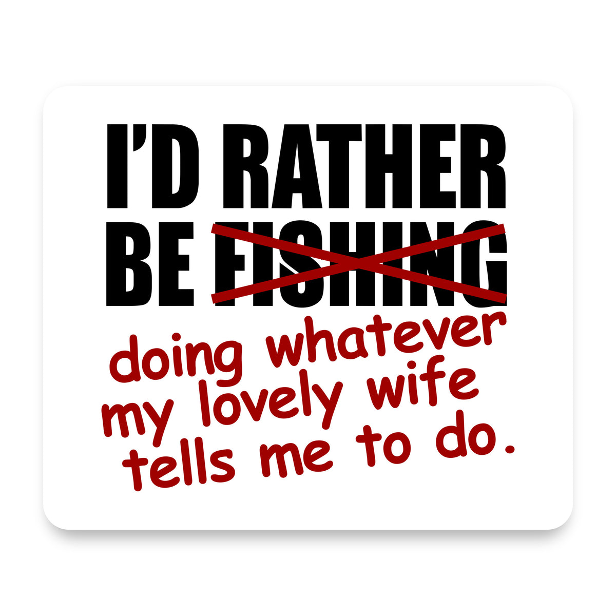 I'd Rather Be Fishing Whatever My Wife Tells Me mouse pad, front view
