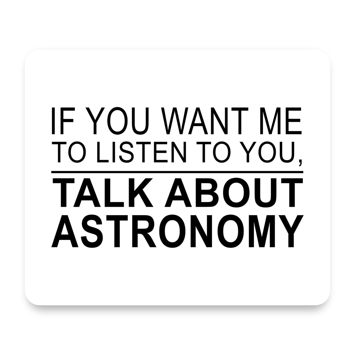 If You Want Me to Listen Talk About Astronomy mouse pad, front view