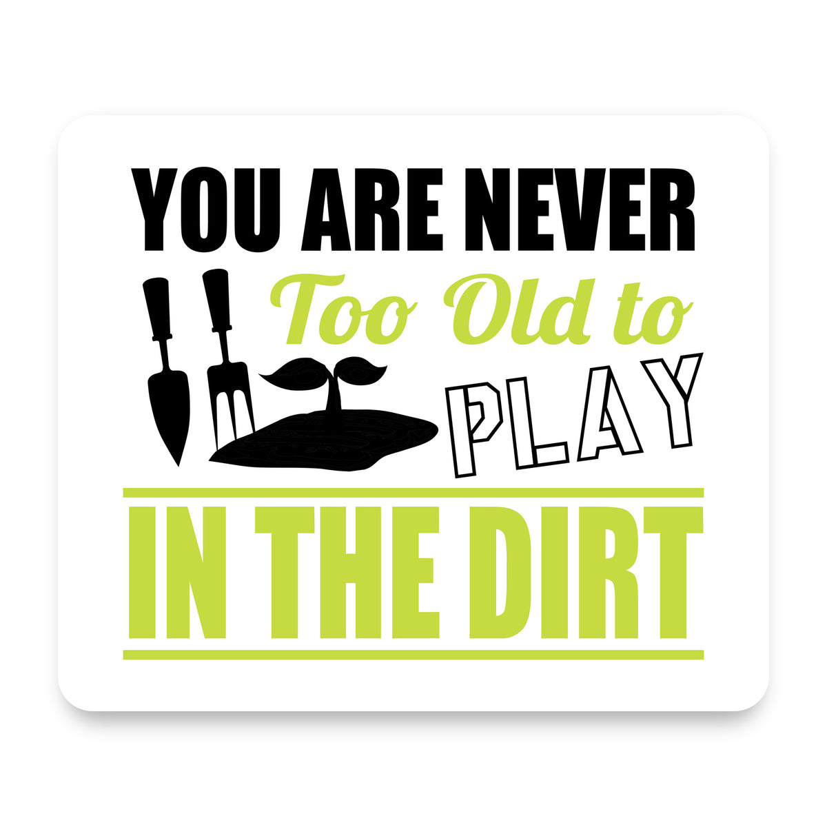 You Are Never Too Old to Play in the Dirt - Gardening mouse pad, front view