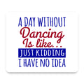 A Day Without Dancing…Have No Idea mouse pad, front view