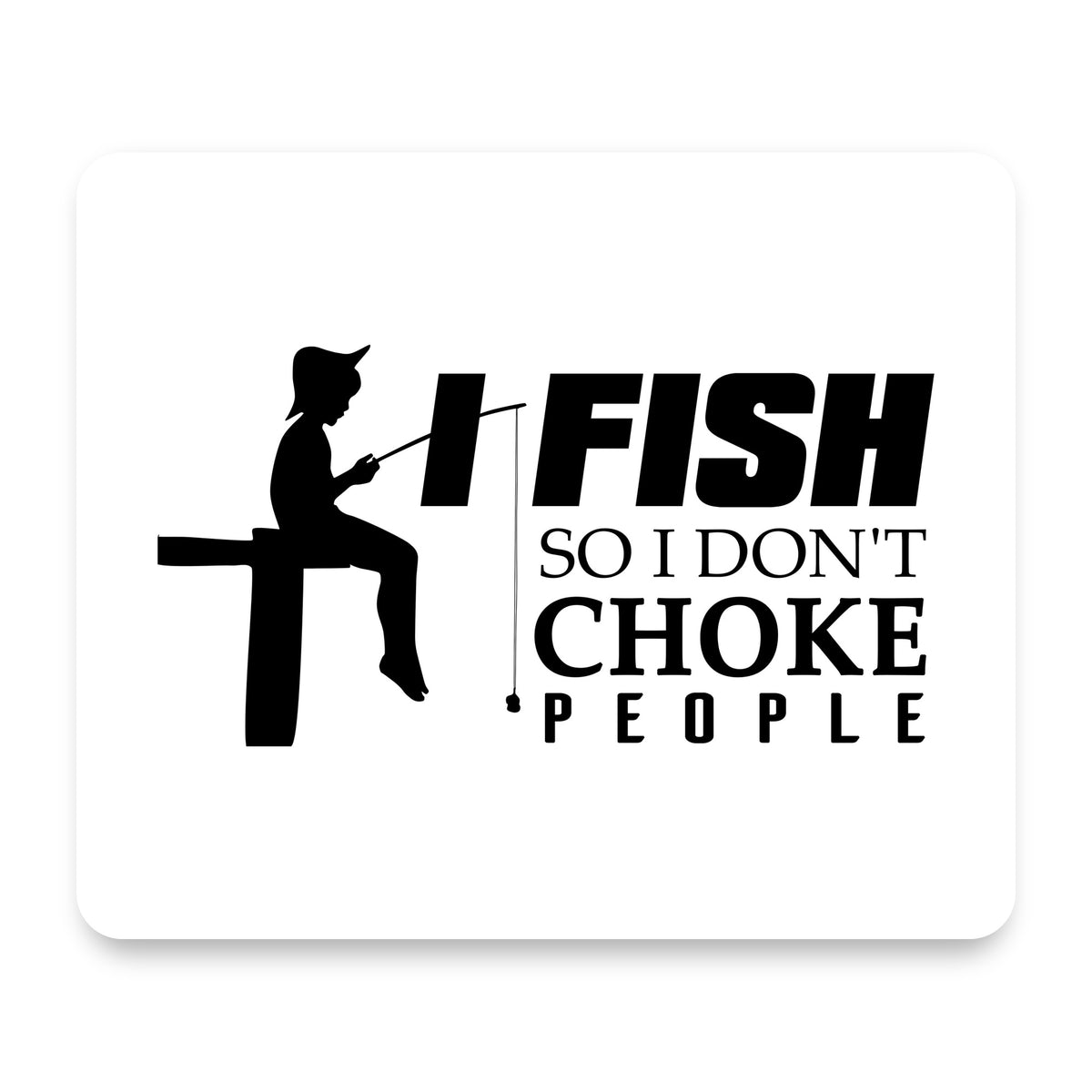 I Fish So I Don't Choke People mouse pad, front view