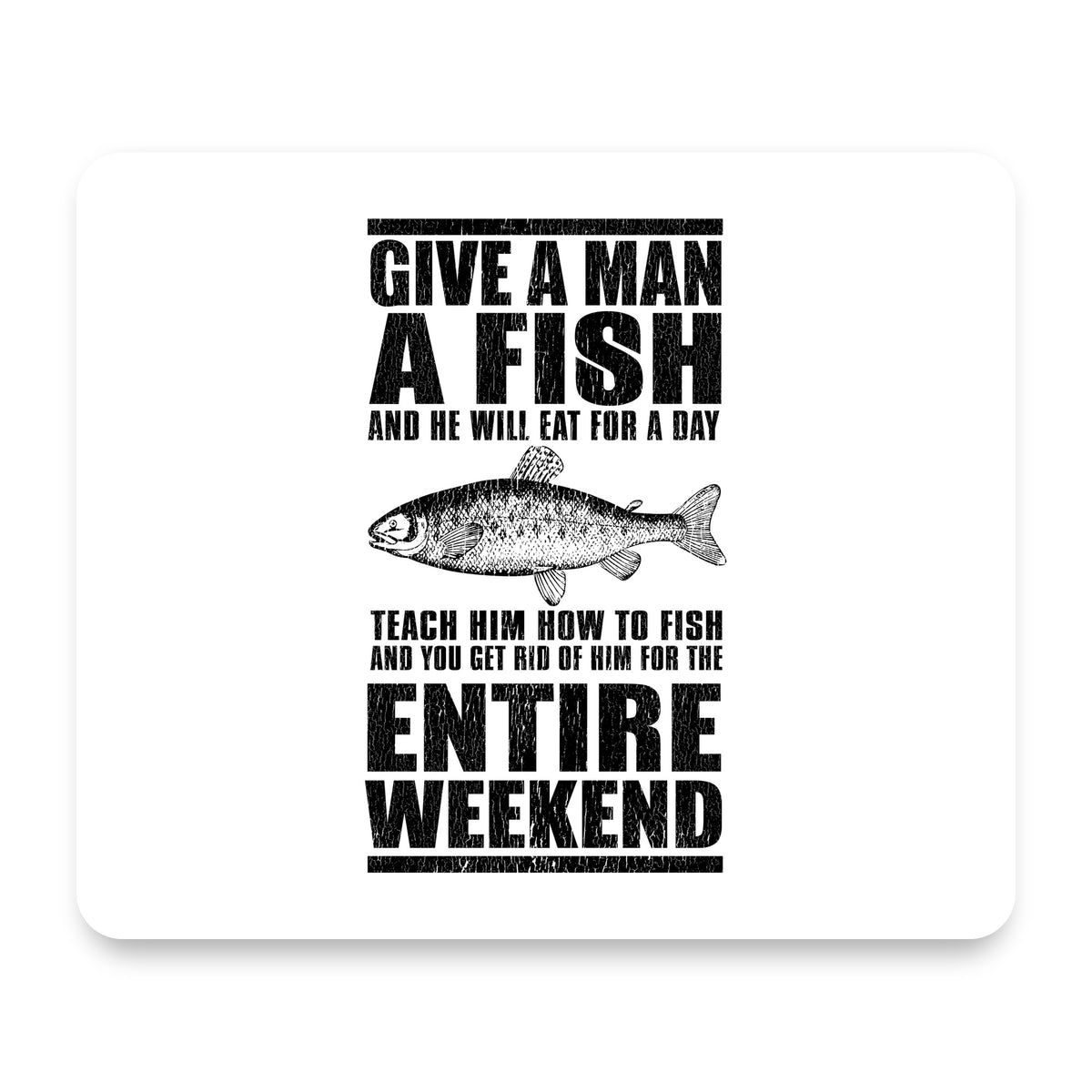 Teach Man to Fish, Get Rid of Him for Weekend mouse pad, front view