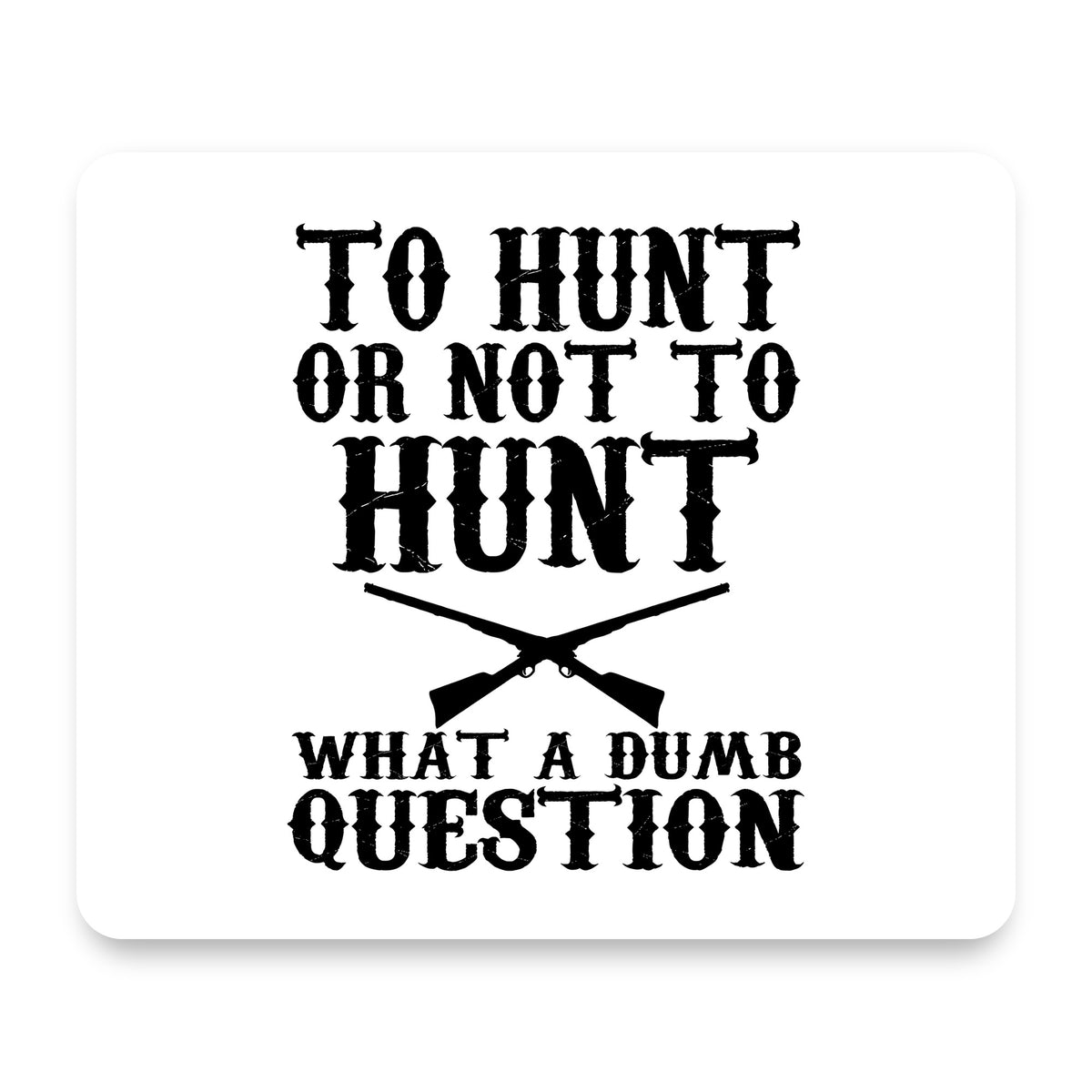 To Hunt or Not - What a Dumb Question mouse pad, front view