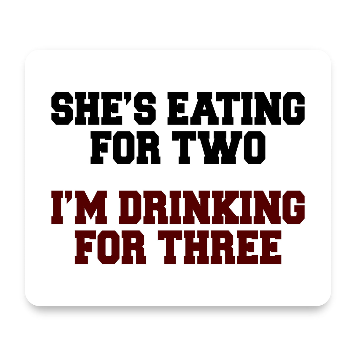 She's Eating For Two, I'm Drinking for 3 mouse pad, front view