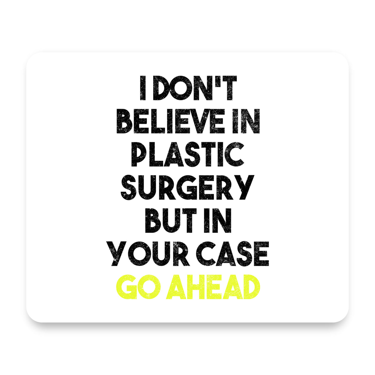 Don't Believe in Plastic Surgery But Go Ahead mouse pad, front view