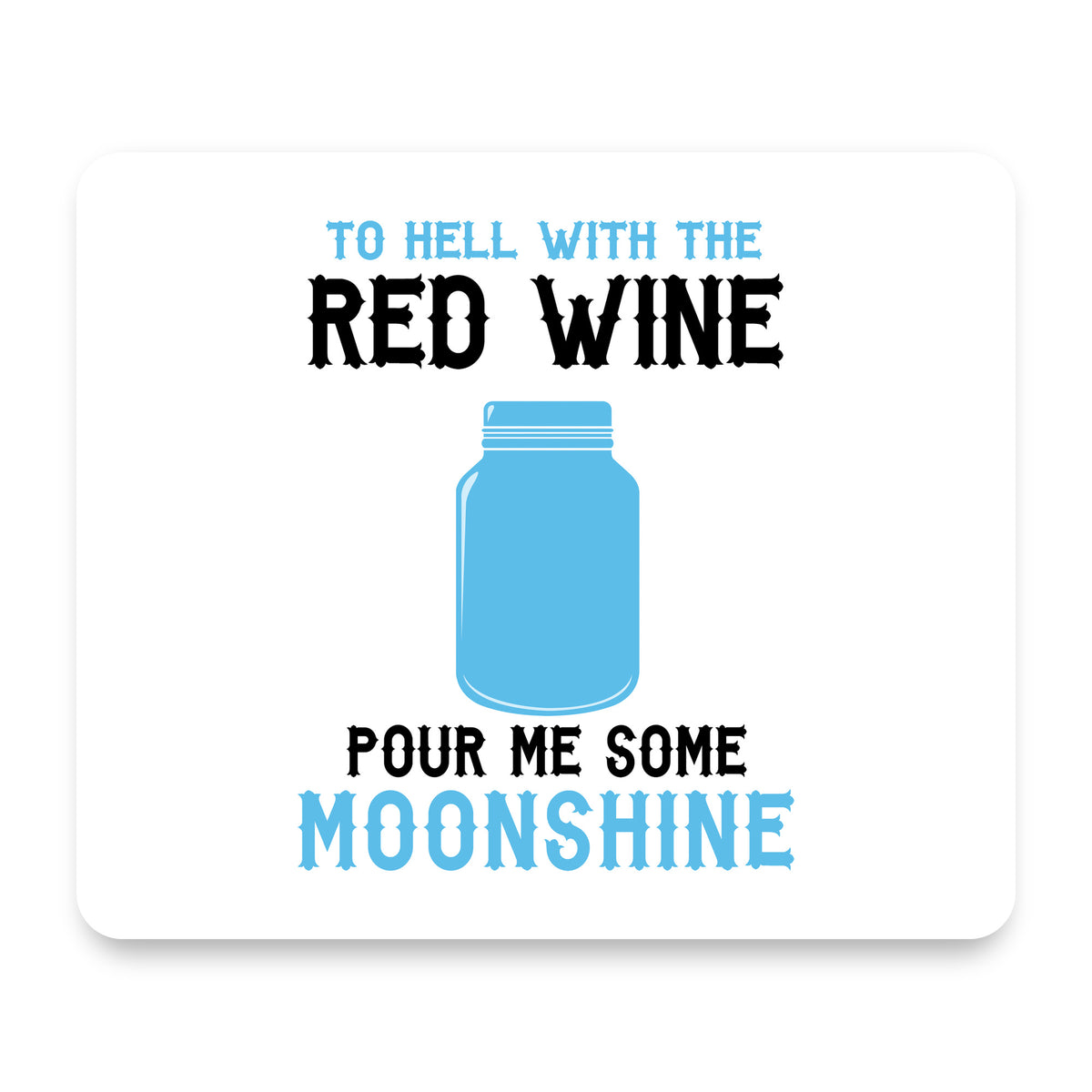 To Hell with Red Wine Pour Me Moonshine mouse pad, front view