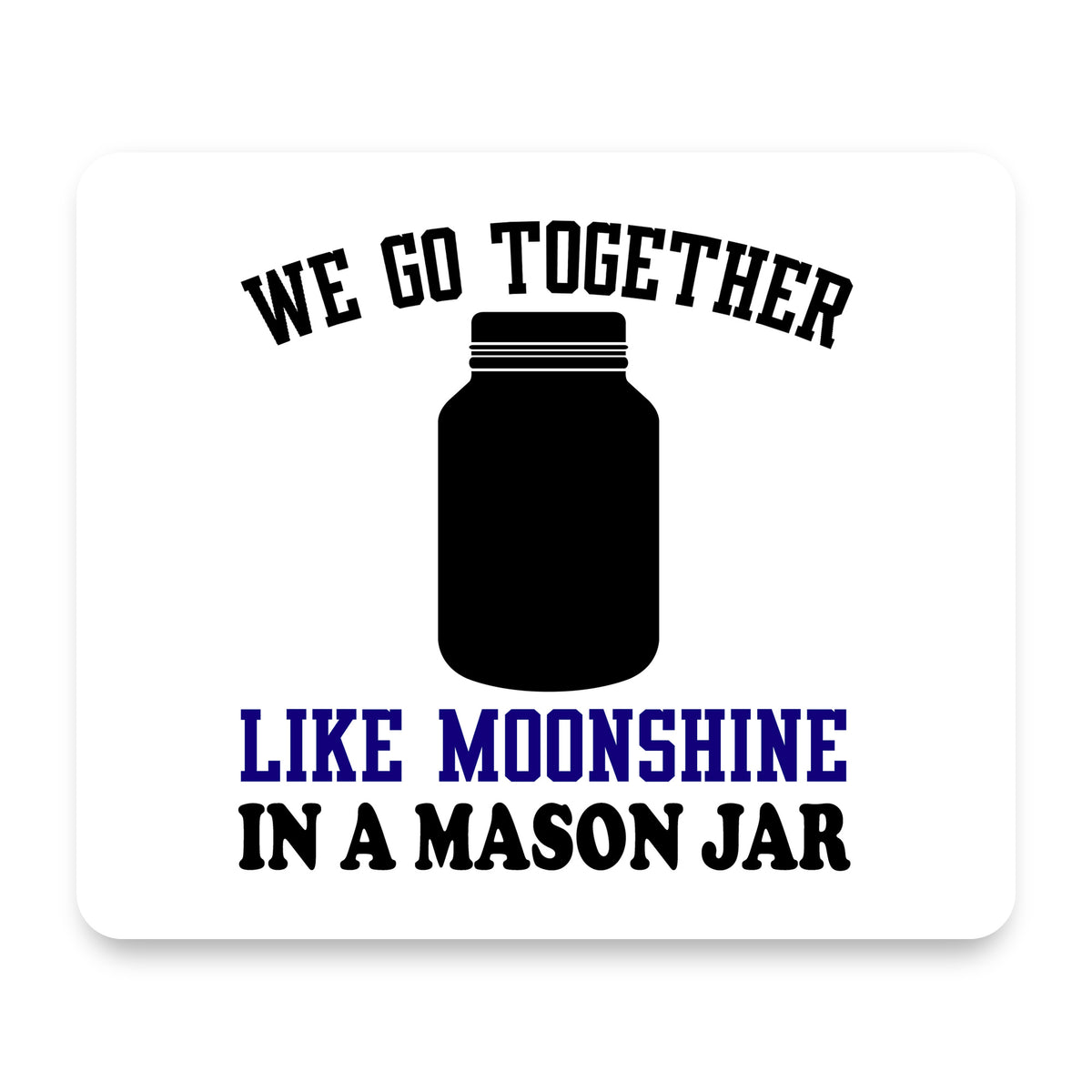 We Go Together Like Moonshine in a Mason Jar mouse pad, front view