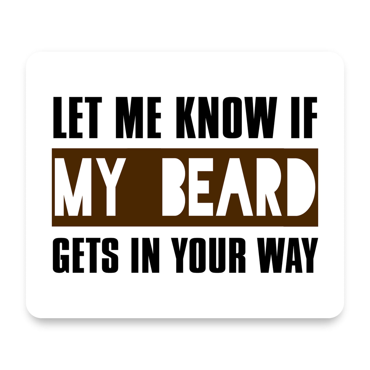 Let Me Know if My Beard Gets in Your Way mouse pad, front view