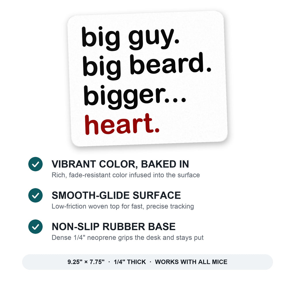 Big Guy. Big Beard. Bigger… Heart. mouse pad: vibrant color, smooth-glide surface, non-slip rubber base, 9.25 x 7.75 inches
