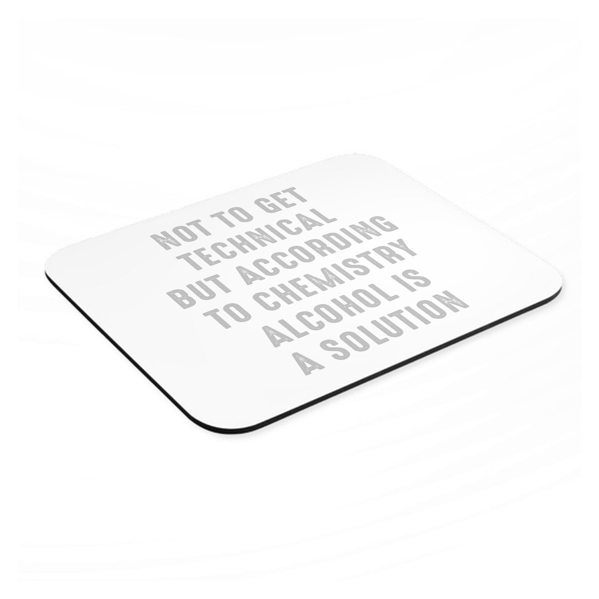 According to Chemistry Alcohol is a Solution mouse pad, angled view showing the 1/4 inch thick base