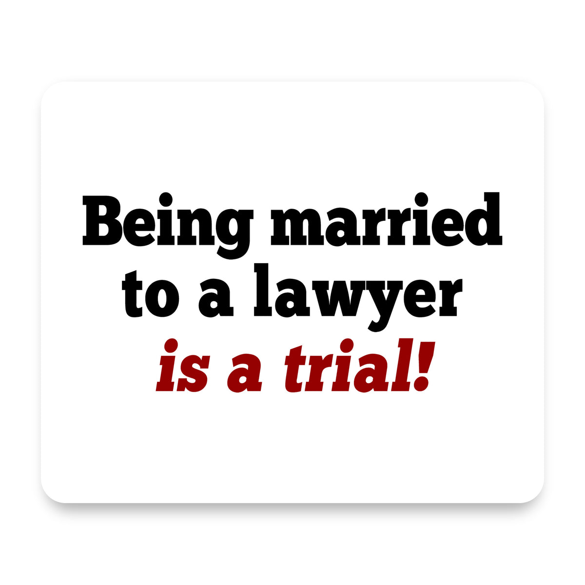 Being Married to a Lawyer is a Trial mouse pad, front view