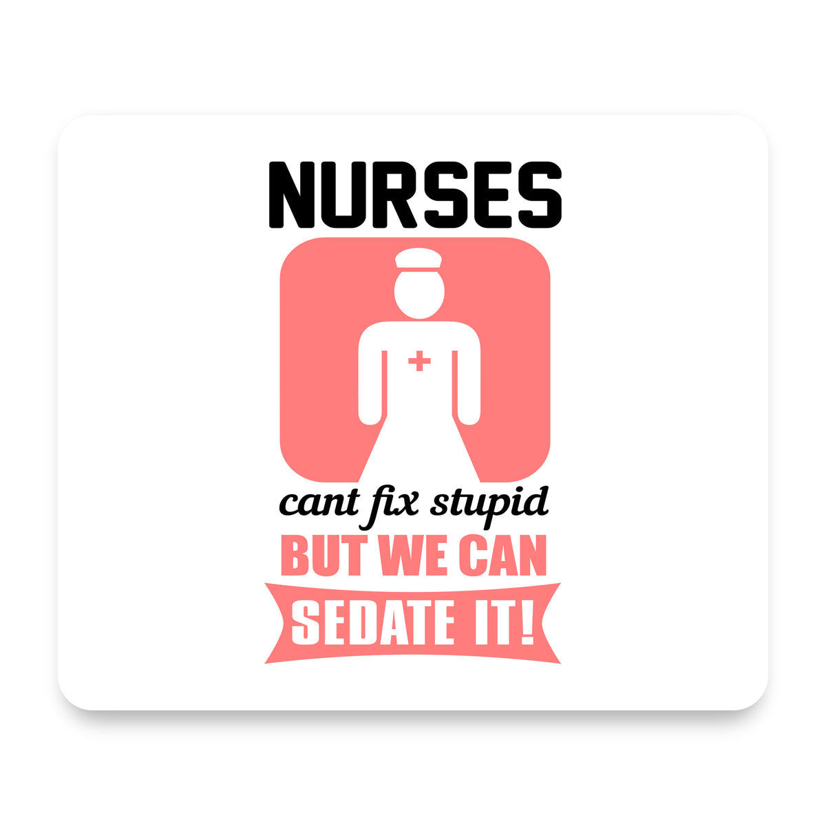 Nurses Can't Fix Stupid But Can Sedate It mouse pad, front view