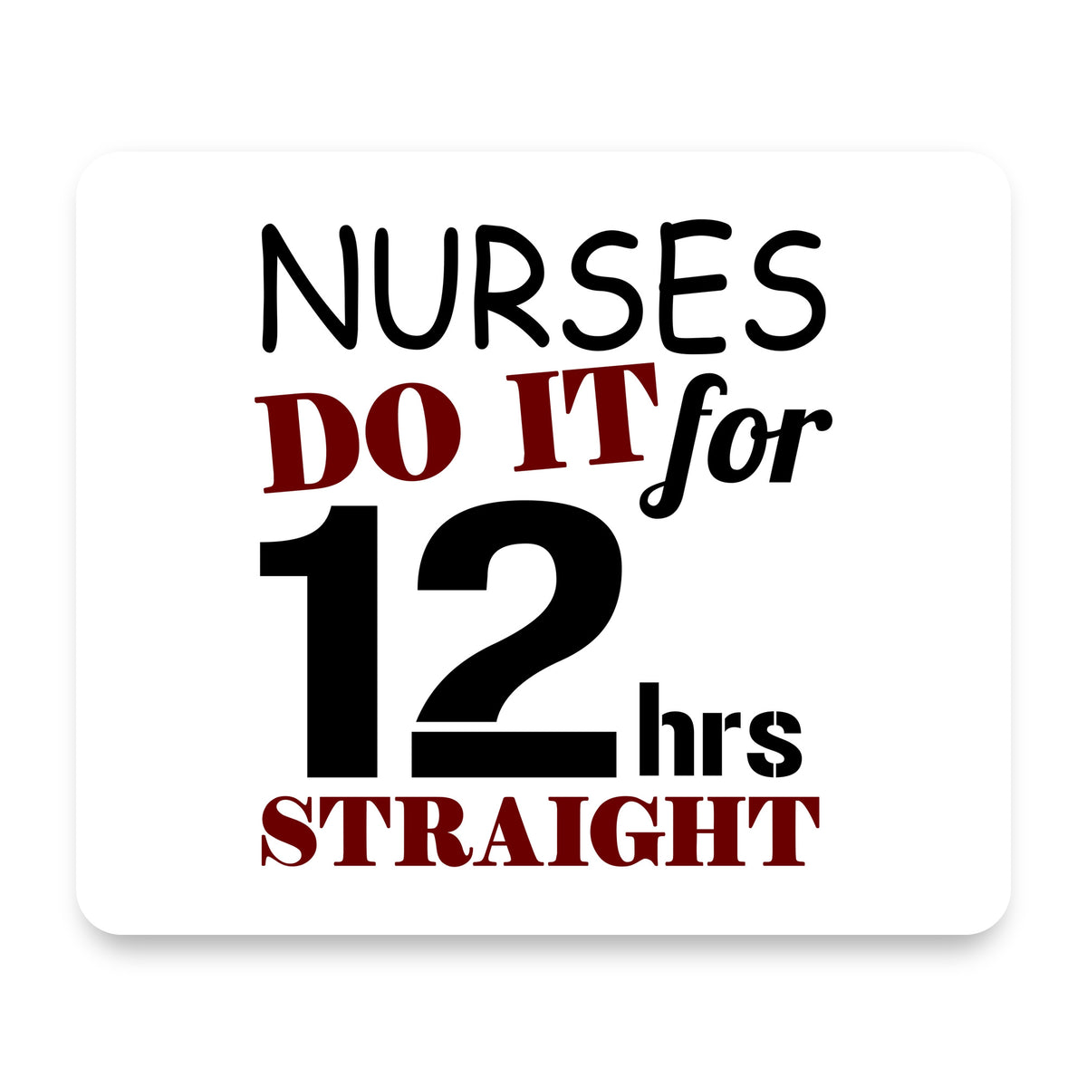 Nurses Do It For 12 Hours Straight mouse pad, front view