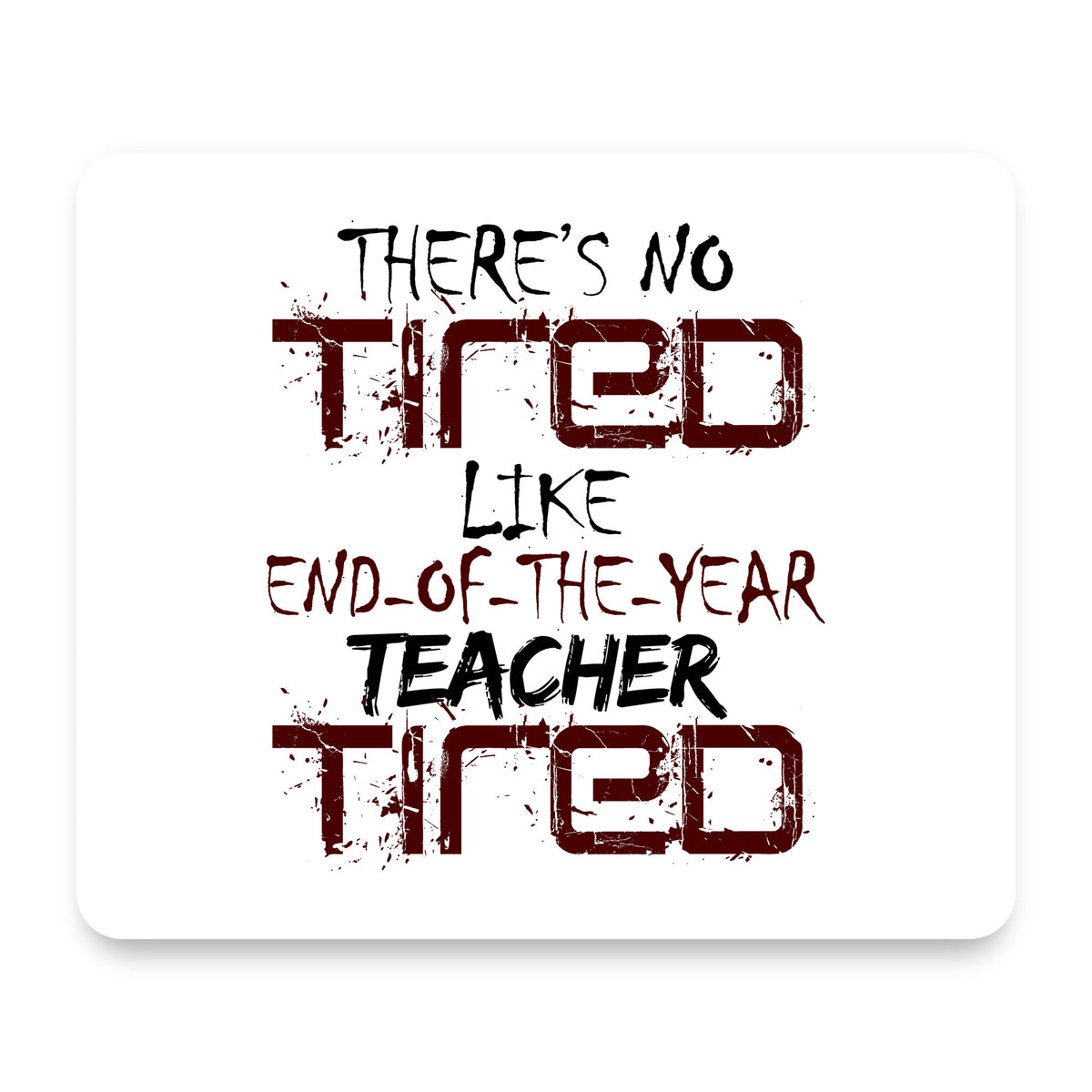There's Not Tired Like End of Year Teacher mouse pad, front view