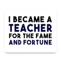 I Became a Teacher for the Fame & Fortune mouse pad, front view