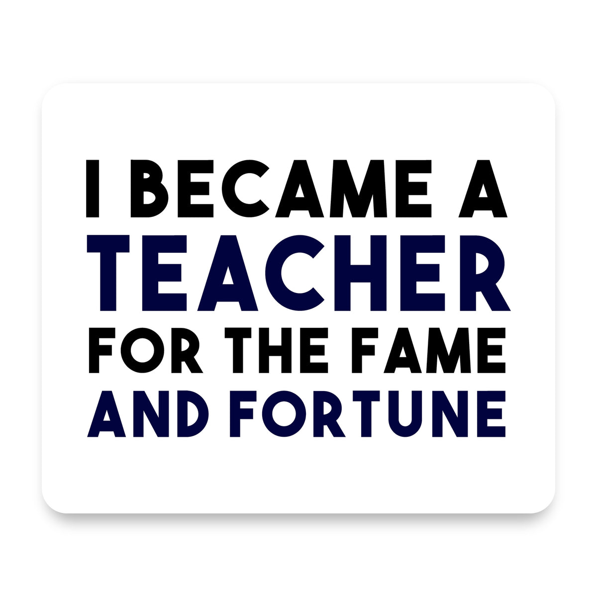 I Became a Teacher for the Fame & Fortune mouse pad, front view