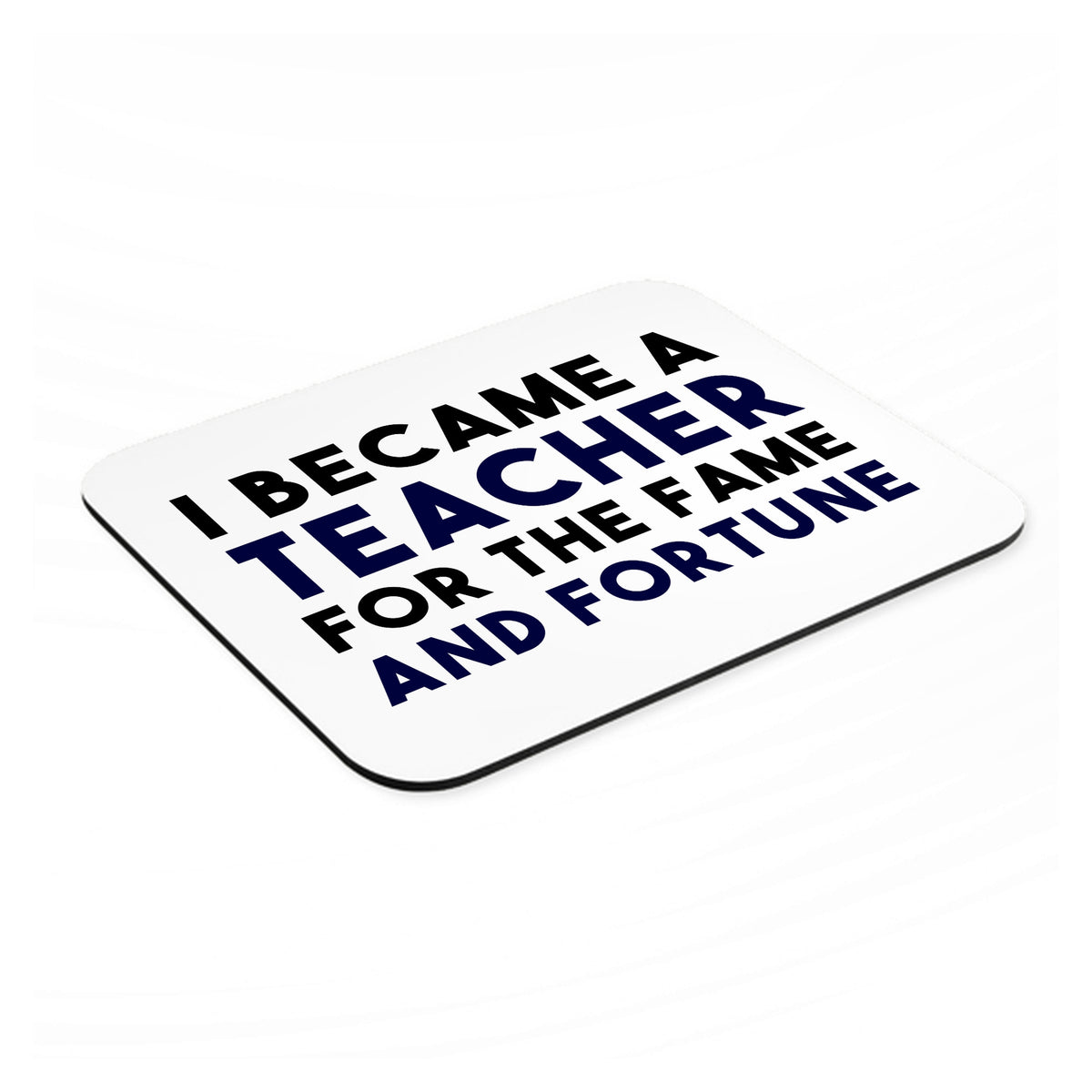 I Became a Teacher for the Fame & Fortune mouse pad, angled view showing the 1/4 inch thick base