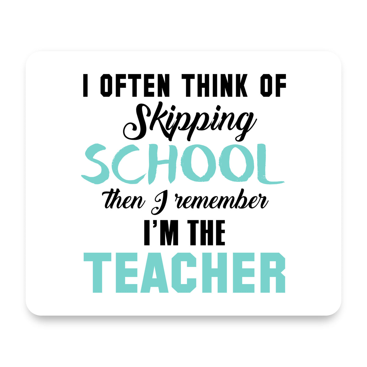 Think of Skipping School Remember I'm Teacher mouse pad, front view