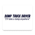 Dump Truck Driver Take a Dump Anywhere mouse pad, front view
