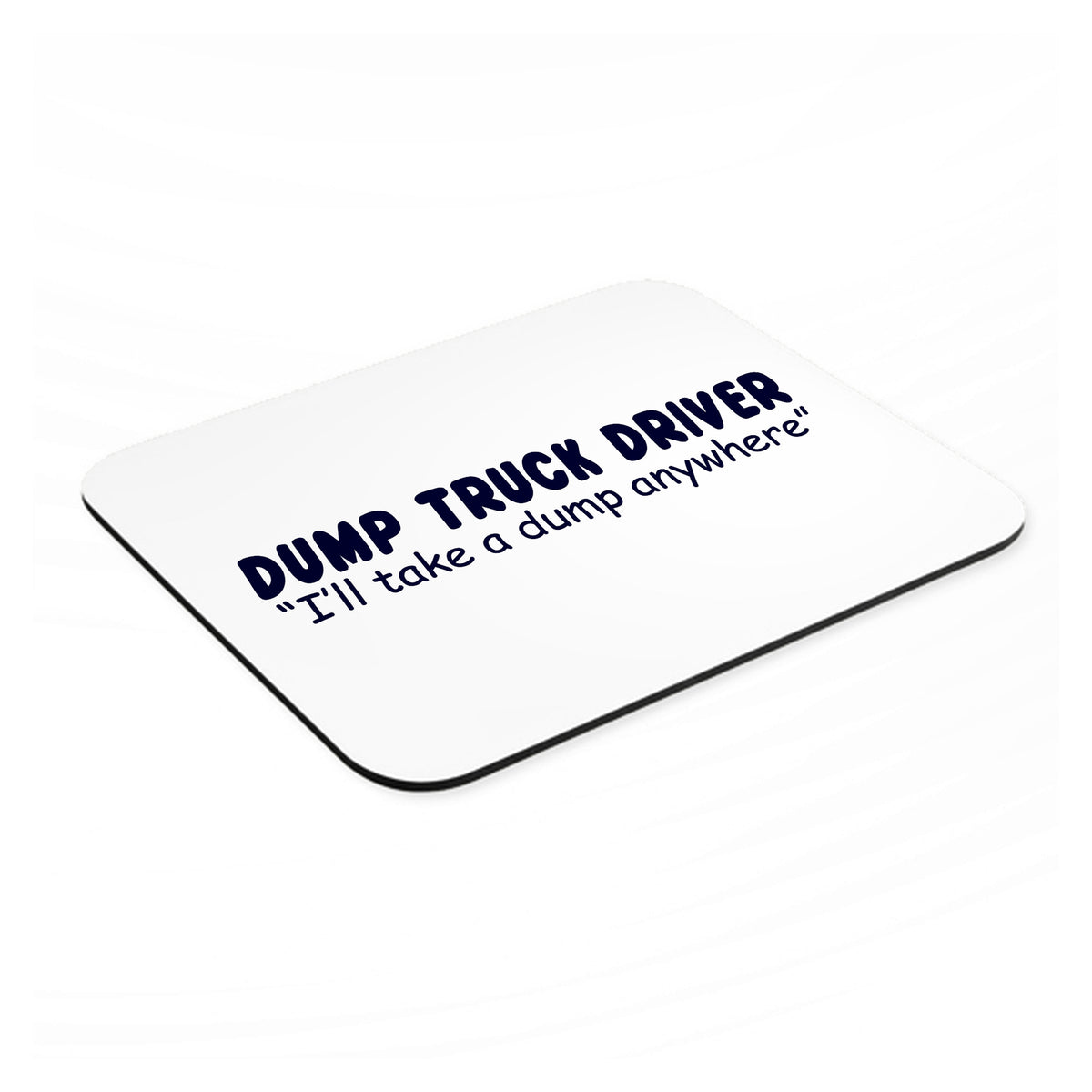 Dump Truck Driver Take a Dump Anywhere mouse pad, angled view showing the 1/4 inch thick base