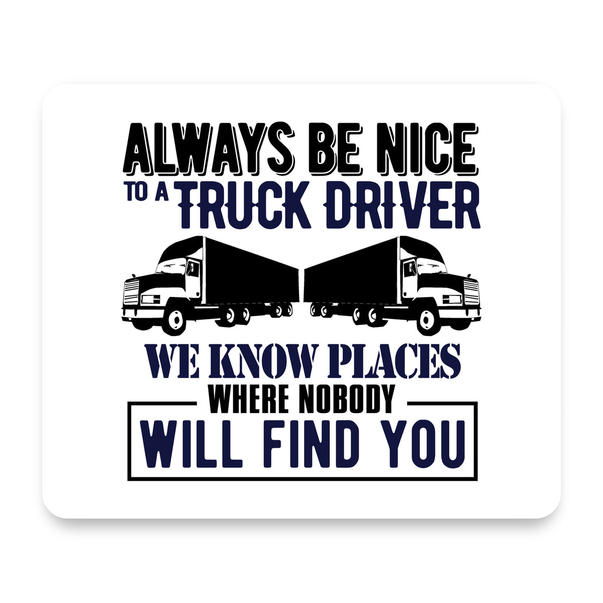 Be Nice to Truck Drivers Know Where Nobody mouse pad, front view