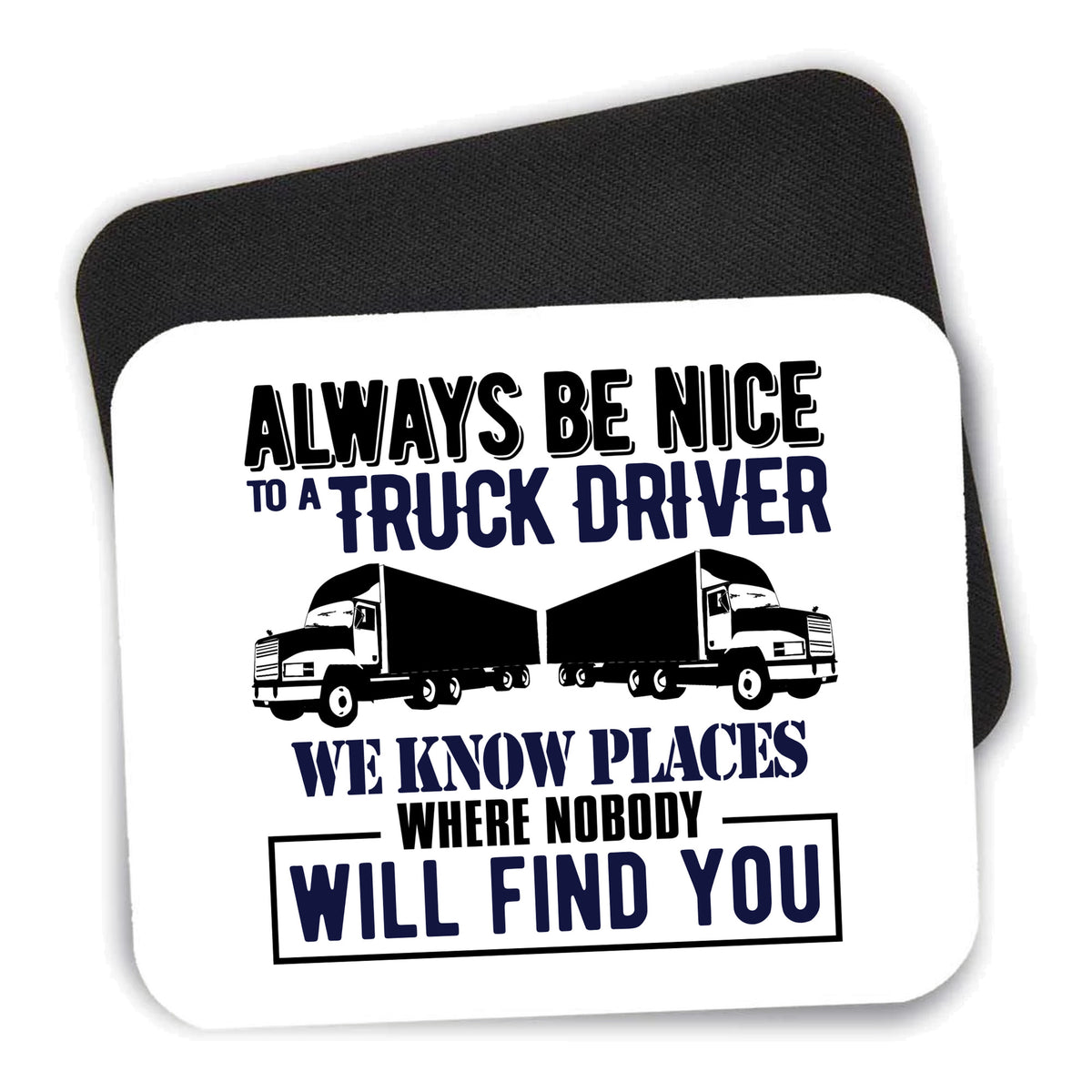 Be Nice to Truck Drivers Know Where Nobody mouse pad shown with its black non-slip rubber underside