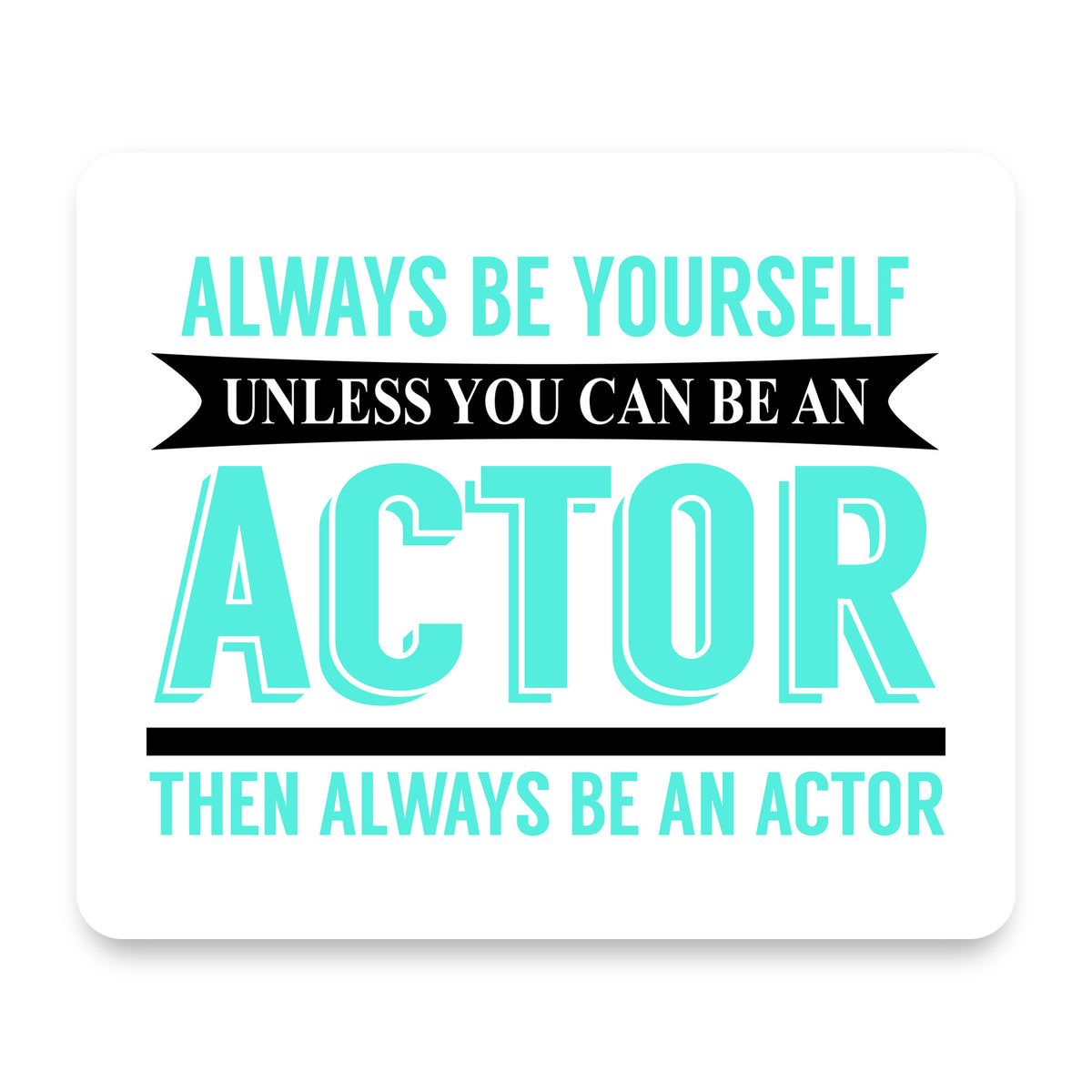 Always Be Yourself Unless You Can Be An Actor mouse pad, front view