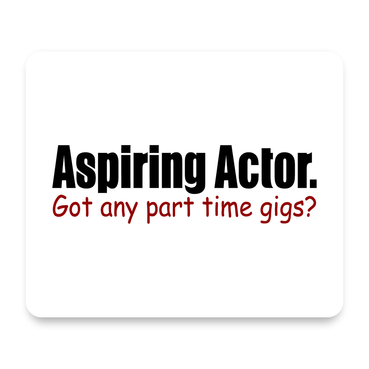 Aspiring Actor - Got Any Part Time Gigs? mouse pad, front view